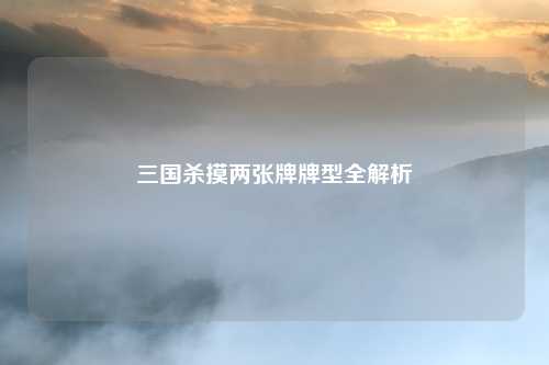 三国杀摸两张牌牌型全解析