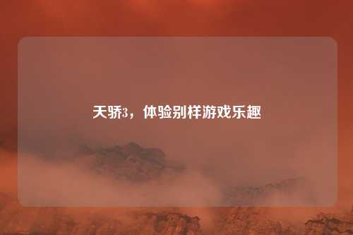 天骄3，体验别样游戏乐趣
