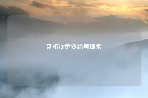 剖析CF免费给号现象