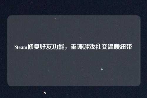 详细阅读:Steam修复好友功能,重铸游戏社交温暖纽带 Steam修复好友功能,重铸游戏社交温暖纽带