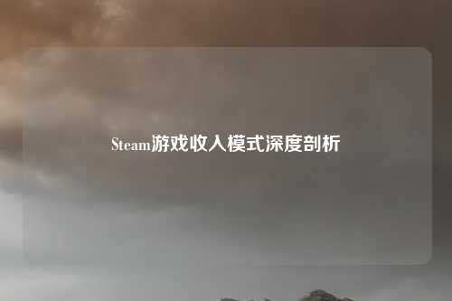 Steam游戏收入模式深度剖析