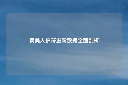 秦美人护符进阶数据全面剖析
