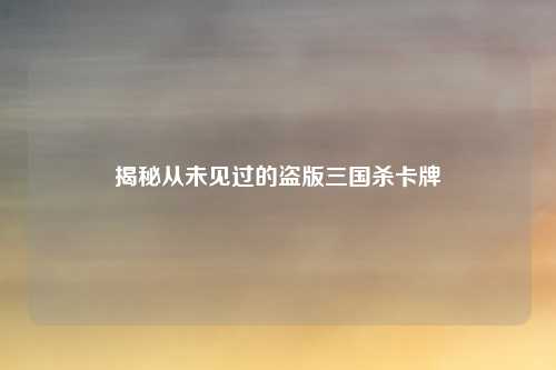 揭秘从未见过的盗版三国杀卡牌