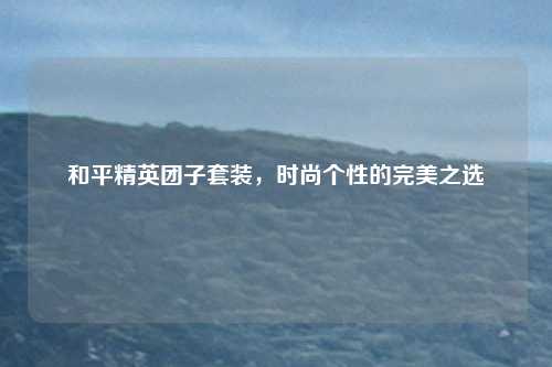 和平精英团子套装，时尚个性的完美之选