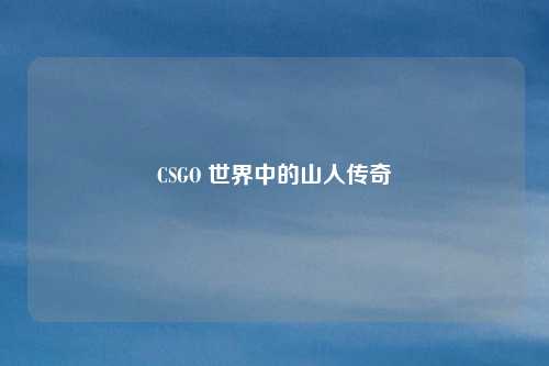 CSGO 世界中的山人传奇