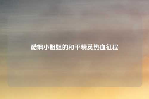 酷飒小姐姐的和平精英热血征程