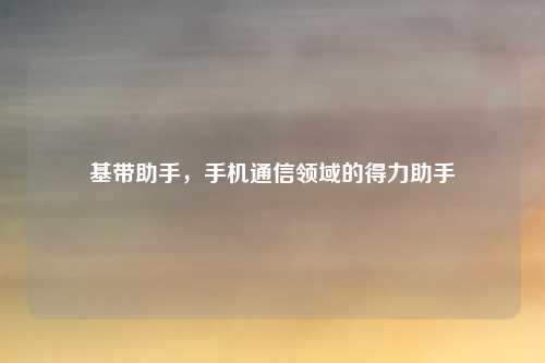 基带助手，手机通信领域的得力助手