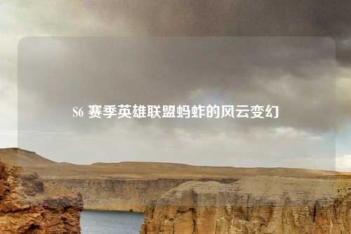 S6 赛季英雄联盟蚂蚱的风云变幻