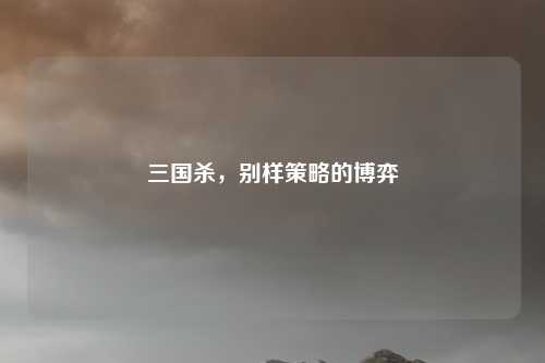 三国杀，别样策略的博弈