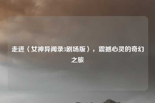 走进〈女神异闻录3剧场版〉，震撼心灵的奇幻之旅