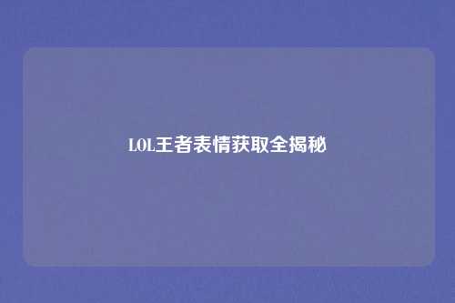 LOL王者表情获取全揭秘