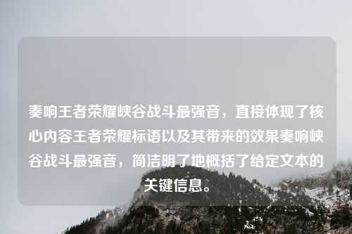 奏响王者荣耀峡谷战斗最强音，直接体现了核心内容王者荣耀标语以及其带来的效果奏响峡谷战斗最强音，简洁明了地概括了给定文本的关键信息。