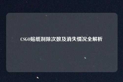 CSGO贴纸刮除次数及消失情况全解析