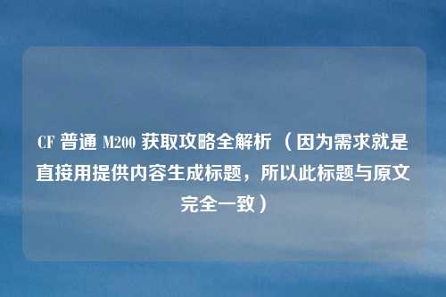 CF 普通 M200 获取攻略全解析 （因为需求就是直接用提供内容生成标题，所以此标题与原文完全一致）
