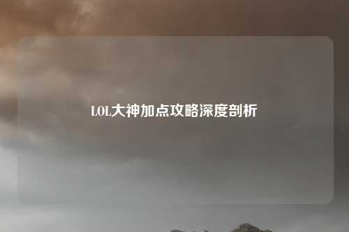LOL大神加点攻略深度剖析