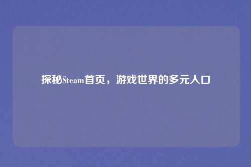 探秘Steam首页，游戏世界的多元入口