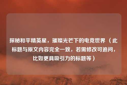 探秘和平精英星，璀璨光芒下的电竞世界 （此标题与原文内容完全一致，若需修改可追问，比如更具吸引力的标题等）