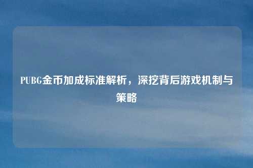 PUBG金币加成标准解析,深挖背后游戏机制与策略