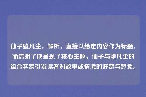仙子堕凡尘，解析，直接以给定内容作为标题，简洁明了地呈现了核心主题，仙子与堕凡尘的组合容易引发读者对故事或情境的好奇与想象。