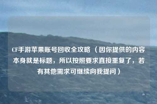 CF手游苹果账号回收全攻略 (因你提供的内容本身就是标题,所以按照要求直接重复了,若有其他需求可继续向我提问)