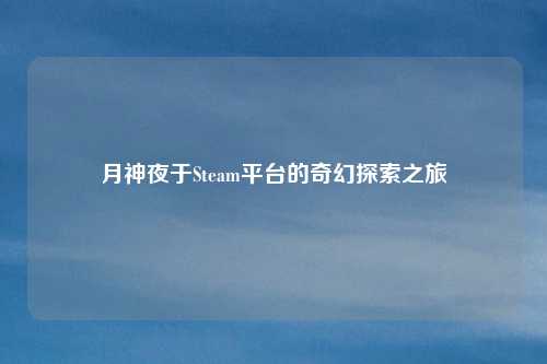 月神夜于Steam平台的奇幻探索之旅