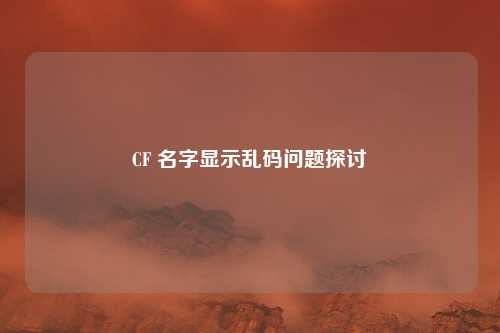 CF 名字显示乱码问题探讨